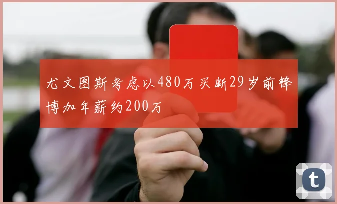 尤文图斯考虑以480万买断29岁前锋博加年薪约200万