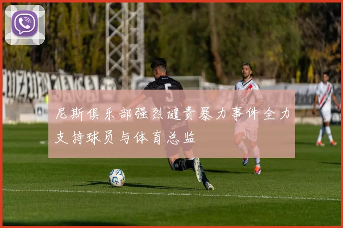 尼斯俱乐部强烈谴责暴力事件全力支持球员与体育总监