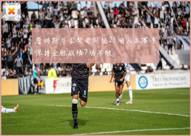 詹姆斯与东契奇同场25湖人本赛季保持全胜战绩7场不败