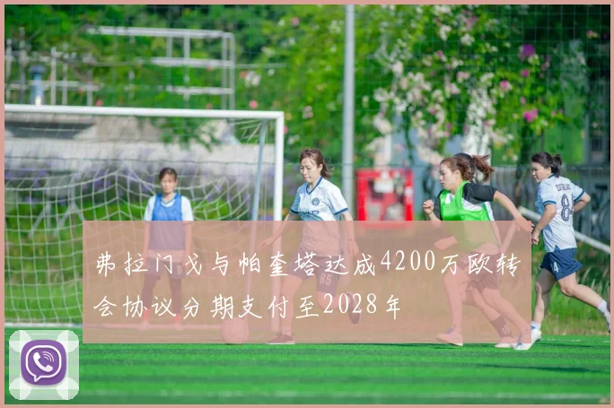弗拉门戈与帕奎塔达成4200万欧转会协议分期支付至2028年