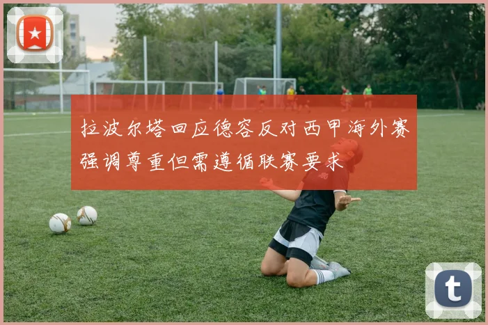 拉波尔塔回应德容反对西甲海外赛强调尊重但需遵循联赛要求