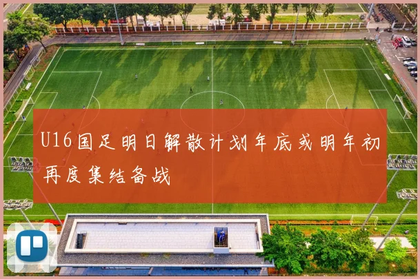 U16国足明日解散计划年底或明年初再度集结备战