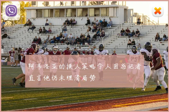 阿韦洛亚的换人策略令人困惑记者直言他仍未理清局势