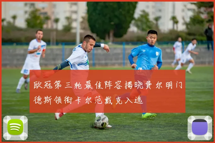 欧冠第三轮最佳阵容揭晓费尔明门德斯领衔卡尔范戴克入选