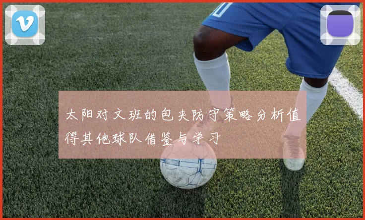 太阳对文班的包夹防守策略分析值得其他球队借鉴与学习