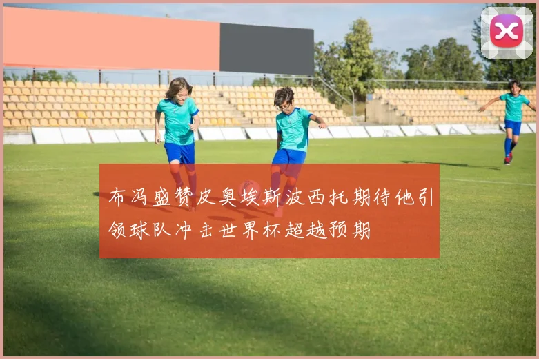 布冯盛赞皮奥埃斯波西托期待他引领球队冲击世界杯超越预期