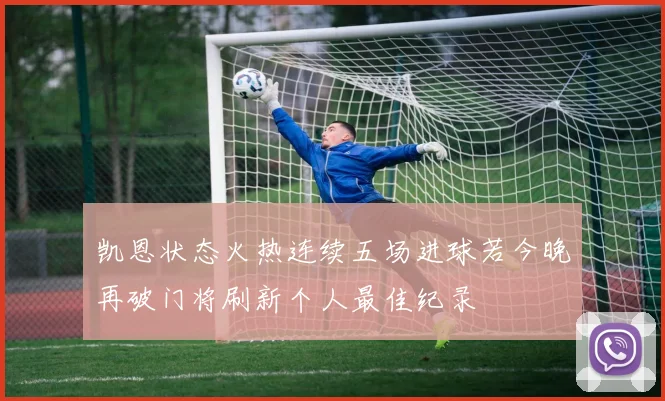 凯恩状态火热连续五场进球若今晚再破门将刷新个人最佳纪录