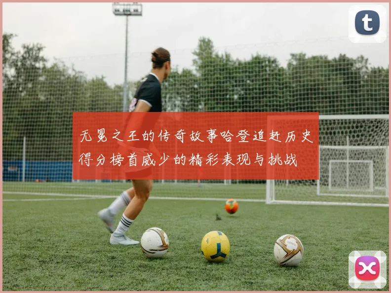 无冕之王的传奇故事哈登追赶历史得分榜首威少的精彩表现与挑战