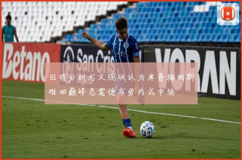 旧将分析尤文现状认为库普梅纳斯难回巅峰急需德布劳内式中场