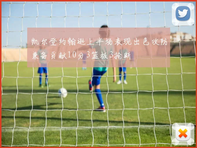 凯尔登约翰逊上半场表现出色攻防兼备贡献10分3篮板3抢断