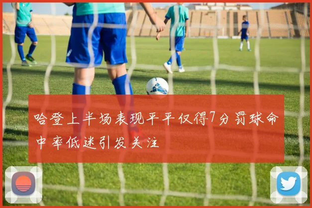 哈登上半场表现平平仅得7分罚球命中率低迷引发关注