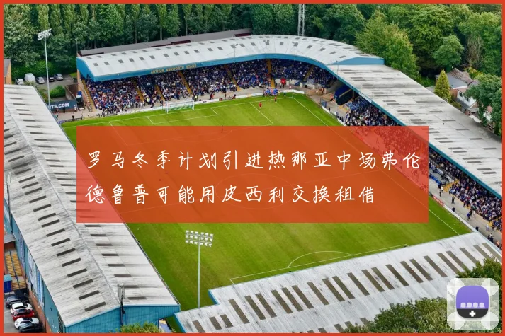 罗马冬季计划引进热那亚中场弗伦德鲁普可能用皮西利交换租借
