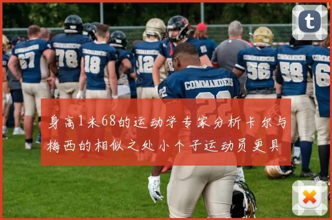 身高1米68的运动学专家分析卡尔与梅西的相似之处小个子运动员更具灵活性与敏捷性