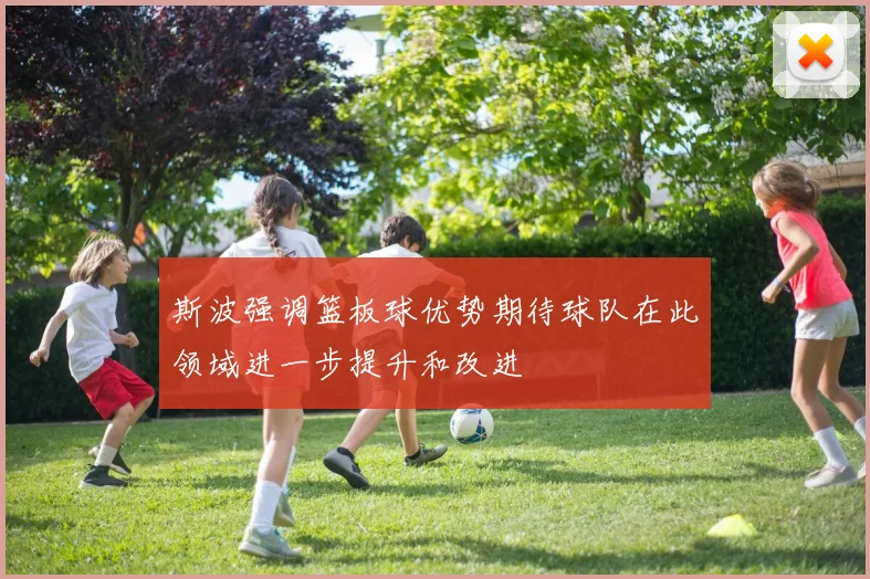 斯波强调篮板球优势期待球队在此领域进一步提升和改进