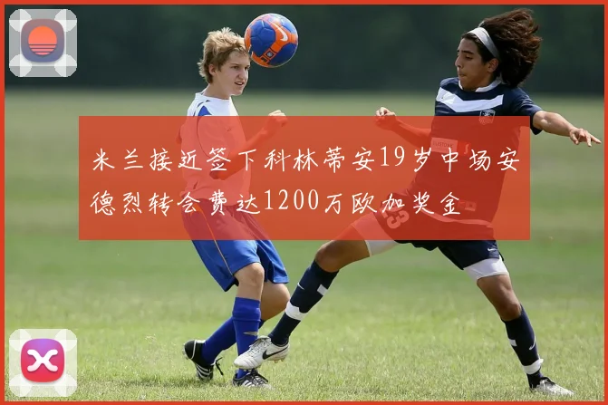 米兰接近签下科林蒂安19岁中场安德烈转会费达1200万欧加奖金