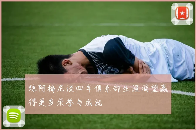 琼阿梅尼谈四年俱乐部生涯渴望赢得更多荣誉与成就