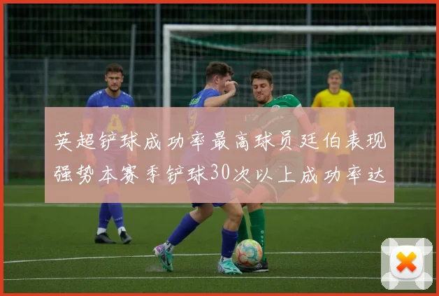 英超铲球成功率最高球员廷伯表现强势本赛季铲球30次以上成功率达895