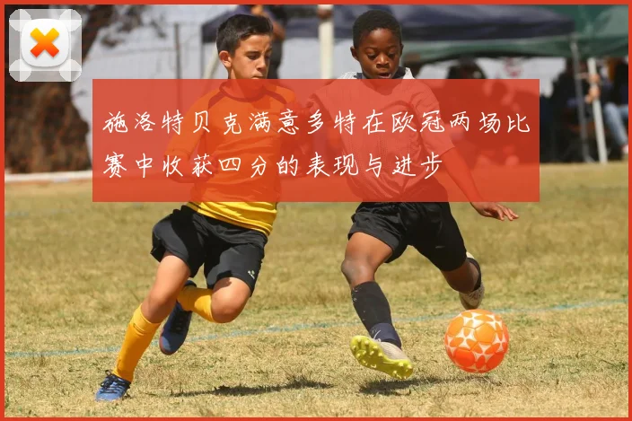 施洛特贝克满意多特在欧冠两场比赛中收获四分的表现与进步